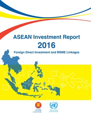one vision
one identity
one community
ASEAN Investment Report
2016
Foreign Direct Investment and MSME Linkages
 