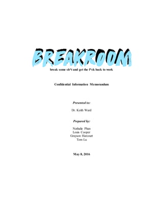 break some sh*t and get the f*ck back to work
Confidential Information Memorandum
Presented to:
Dr. Keith Ward
Prepared by:
Nathalie Phan
Louis Cooper
Grayson Harcourt
Tom Lu
May 8, 2016
 