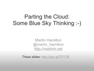 Parting the Cloud: Some Blue Sky Thinking :-) Martin Hamilton @martin_hamilton http://martinh.net These slides:  http://goo.gl/TFYTB 