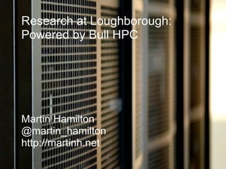 Research at Loughborough: Powered by Bull HPC Martin Hamilton @martin_hamilton http://martinh.net 