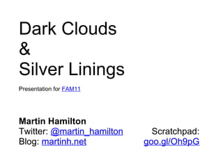 Dark Clouds & Silver Linings Presentation for  FAM11 Martin Hamilton Twitter:  @martin_hamilton Blog:  martinh.net Scratchpad: goo.gl/Oh9pG 