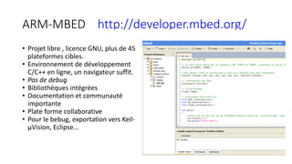 ARM-MBED http://developer.mbed.org/
• Projet libre , licence GNU, plus de 45
plateformes cibles.
• Environnement de dévelo...