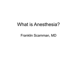 What is Anesthesia?
Franklin Scamman, MD
 