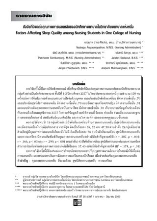 PAGE
38
วารสารวิทยาลัยพยาบาลพระปกเกล้า จันทบุรี ปีที่ 28 ฉบับที่ 1 มกราคม - มิถุนายน 2560
รายงานการวิจัย
ปัจจัยที่มีผลต่อคุณภาพการนอนหลับของนักศึกษาพยาบาลในวิทยาลัยพยาบาลแห่งหนึ่ง
Factors Affecting Sleep Quality among Nursing Students in One College of Nursing
*	    อาจารย์ กลุ่มวิชาการพยาบาลในคลินิก วิทยาลัยพยาบาลบรมราชชนนี นครพนม มหาวิทยาลัยนครพนม	
**	    ผู้ช่วยศาสตราจารย์ กลุ่มวิชาการพยาบาลในคลินิก วิทยาลัยพยาบาลบรมราชชนนี นครพนม มหาวิทยาลัยนครพนม
***	   พยาบาลวิชาชีพปฏิบัติการ หอผู้ป่วยหนักอายุรกรรม 1 โรงพยาบาลร้อยเอ็ด	 	
****   พยาบาลวิชาชีพปฏิบัติการ แผนกอายุรกรรม โรงพยาบาลแพทย์รังสิต จังหวัดปทุมธานี
***** พยาบาลวิชาชีพปฏิบัติการ แผนกเวชศาสตร์ครอบครัว โรงพยาบาลพระอาจารย์แบน ธนากโร จังหวัดสกลนคร  
พัชนี สมกำ�ลัง, พย.ม. (การบริหารการพยาบาล) **
Patchanee Somkumlung, M.N.S. (Nursing Administration) **
จรัสศรี สีลาวุธ, พย.บ. ***
Jaratsri Seelawut, B.N.S. ***
นาฎนภา อารยะศิลปธร, พย.ม. (การบริหารการพยาบาล) *
Nadnapa Arayasinlapathon, M.N.S. (Nursing Administration) *
บทคัดย่อ
	 การวิจัยครั้งนี้เป็นการวิจัยเชิงพยากรณ์ เพื่อศึกษาปัจจัยที่มีผลต่อคุณภาพการนอนหลับของนักศึกษาพยาบาล
กลุ่มตัวอย่างเป็นนักศึกษาพยาบาล ชั้นปีที่ 1-3 ปีการศึกษา 2557 ในวิทยาลัยพยาบาลแห่งหนึ่ง รวมจ�ำนวน 150 คน
เครื่องมือการวิจัยประกอบด้วยแบบสอบถามปัจจัยส่วนบุคคล แบบประเมินปัจจัยสิ่งแวดล้อม มีค่าความเชื่อมั่น .70
แบบประเมินสุขนิสัยการนอนหลับ มีค่าความเชื่อมั่น .70 แบบวัดความเครียดสวนปรุง มีค่าความเชื่อมั่น .91
และแบบประเมินคุณภาพการนอนหลับฉบับภาษาไทย มีค่าความเชื่อมั่น .70 เก็บรวบรวมข้อมูลในช่วงเดือน
กันยายนถึงเดือนพฤศจิกายน 2557 วิเคราะห์ข้อมูลด้วยสถิติความถี่ ร้อยละ ค่าเฉลี่ย ส่วนเบี่ยงเบนมาตรฐาน
การทดสอบไคสแควร์ สหสัมพันธ์แบบเพียร์สัน และการวิเคราะห์การถดถอยพหุคูณแบบขั้นตอน
	 ผลการวิจัยพบว่า 1) กลุ่มตัวอย่างมีปัจจัยสิ่งแวดล้อมที่รบกวนการนอนหลับ มีสุขนิสัยการนอนหลับ
และมีความเครียดในระดับปานกลาง มากที่สุด คิดเป็นร้อยละ 58, 52 และ 47.30 ตามล�ำดับ 2) กลุ่มตัวอย่าง
ส่วนใหญ่มีคุณภาพการนอนหลับในระดับไม่ดี คิดเป็นร้อยละ 78 3) ปัจจัยสิ่งแวดล้อม สุขนิสัยการนอนหลับ
และความเครียด มีความสัมพันธ์กับคุณภาพการนอนหลับอย่างมีนัยส�ำคัญทางสถิติ (r = .307, p < .001;
r = .166, p < .05 และ r = .299, p < .001 ตามล�ำดับ) 4)ปัจจัยสิ่งแวดล้อมสุขนิสัยการนอนหลับและความเครียด
สามารถร่วมกันท�ำนายคุณภาพการนอนหลับได้ร้อยละ 17.40 อย่างมีนัยส�ำคัญทางสถิติ (R2
= .174, p < .01)
	 จากการวิจัยครั้งนี้มีข้อเสนอแนะว่าวิทยาลัยพยาบาลควรปรับปรุงสภาพแวดล้อมภายในหอพักให้เอื้อต่อ
การนอนหลับ และหาแนวทางในการจัดการความเครียดของนักศึกษา เพื่อช่วยส่งเสริมคุณภาพการนอนหลับ
ค�ำส�ำคัญ :  คุณภาพการนอนหลับ  สิ่งแวดล้อม  สุขนิสัยการนอนหลับ  ความเครียด
		 	
จิราภรณ์ มุลเมืองแสน, พย.บ. *****
Jiraporn Mulmuangsaen, B.N.S. *****
จันทร์จิรา ภูบุญเอิบ, พย.บ. ****
Janjira Phoobunerb, B.N.S. ****
 