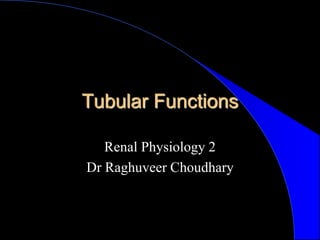 Tubular Functions
Renal Physiology 2
Dr Raghuveer Choudhary
 