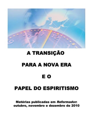 A TRANSIÇÃO

    PARA A NOVA ERA

               EO

PAPEL DO ESPIRITISMO

 Matérias publicadas em Reformador:
outubro, novembro e dezembro de 2010
 