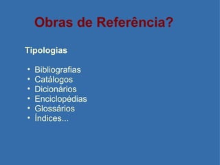 Obras de Referência? Tipologias Bibliografias Catálogos Dicionários Enciclopédias Glossários Índices... 