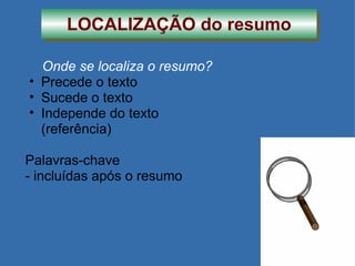 LOCALIZAÇÃO do resumo Onde se localiza o resumo? Precede o texto Sucede o texto Independe do texto (referência) Palavras-chave - incluídas após o resumo 