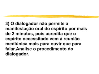 3) O dialogador não permite a manifestação oral do espírito por mais de 2 minutos, pois acredita que o espírito necessitado vem à reunião mediúnica mais para ouvir que para falar.Analise o procedimento do dialogador. 