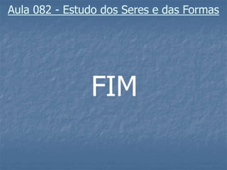 Aula 082 – Estudo dos Seres e das Formas