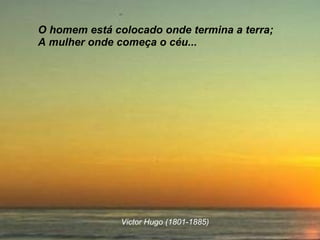 O homem está colocado onde termina a terra; A mulher onde começa o céu...   Victor Hugo (1801-1885) 