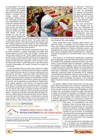 de espionagem. Por várias                                                                           -lo, balbuciar: “Perdoe-me
vezes o local foi apedrejado                                                                        Irmã Teresa. Reze a Deus
com tentativas de invasão                                                                           por mim”. Os companhei-
pelo bonzos mais fanáticos.                                                                         ros estavam emocionados
Porém, o coração de Irmã                                                                            por terem acompanhado a
Teresa, sempre voltado                                                                              transformação que se dera
para Deus, mantinha a cal-                                                                          com ele, que no princípio
ma. Transmitia aos doentes                                                                          foi o mais ferrenho perse-
e às missionárias a confian-                                                                        guidor de Irmã Teresa.
ça de que, através da prece                                                                            Com este acontecimen-
e da fé, nada lhes aconte-                                                                          to, que chegara aos ou-
ceria. Porém, por ordem do                                                                          vidos dos sacerdotes do
líder dos bonzos, foi desig-                                                                        Templo Kali, estes juraram
nado um espião para matar                                                                           à deusa que nunca mais
Irmã Teresa, na primeira                                                                            a perseguiriam, pois que,
ocasião em que ela esti-                                                                            para os bonzos, tornou-se
vesse sozinha. Quando ela                                                                           uma santa. E os sacerdotes
teve a certeza do fato, que sabia poder acontecer, procurou      prometeram ajudar Irmã Teresa a recolher os enfermos da
o chefe dos bonzos, para lhe dizer: “Se quiser, pode me          rua e tratá-los com mais respeito.
matar agora mesmo, não precisa esperar dia propício para            Todos esses fatos eram anotados pelos padres, Ce-
isso. Apenas peço-lhe que não cause mal aos moribundos,          leste Van Exem, o confessor de Irmã Teresa e por Julien
que já sofrem tantas amarguras. Muitos estão apenas espe-        Henry, que embora não tolerasse essa tarefa, terrível aos
rando o chamado de Deus para partirem”.                          seus olhos, praticada por Teresa de Calcutá, passou a ser
   O líder dos bonzos não precisou responder porque, nes-        simpatizante da causa e ajudava o padre Exem nas anota-
se exato momento, o espião encarregado de matar Irmã             ções. Essas anotações foram transformadas em relatórios,
Teresa adentrou o local e falou com emoção: “Senhor, Dei-        a pedido do Arcebispo D. Fernando Périer, que os enviaria
xemos essa mulher em paz. Tenho vigiado seus passos e            à Roma.
confesso que o trabalho que desenvolve me dá a impressão            Irmã Teresa e as missionárias trabalhavam arduamente
de ver a própria deusa Kali em ação. Todas as mulheres do        pela congregação, mas esta ainda não existiria juridicamen-
Templo de Kali deveriam aprender a servir à deusa, como          te, enquanto não chegasse o decreto de Roma, que autori-
faz esta santa mulher”. A partir desse dia, o líder dos bonzos   zasse o funcionamento legal da instituição. E graças a es-
e outros encarregados do templo, tornaram-se amigos de           ses relatórios, foi promulgado, no dia 7 de outubro de 1950,
Irmã Teresa.                                                     o surgimento dessa instituição. Nesse dia, homenageia-se
   E essa amizade firmou-se ainda mais, quando um deles          a Festa de Nossa Senhora do Rosário. Considerou-se em
contraiu tuberculose. Irmã Teresa deu-lhe abrigo e cuidados      Roma que a instituição, fundada por uma religiosa eslavo-
com o tratamento para reprimir um pouco a doença que, por        -albanesa, prescrevia todas as garantias de fé, baseada
essa época, era certo, o levaria ao óbito. Irmã Teresa tudo      “nos princípios de felicidade cristã, por amor a Deus”. A no-
fez para curá-lo, envolvendo-o em suas orações. A reação         tícia trouxe alegria para os corações das Missionárias da
do enfermo era de revolta. Quando os companheiros vinham         Caridade e para a fundadora, que passou a ser chamada
visitá-lo, ele blasfemava contra Deus, dizendo ser condena-      Madre Teresa de Calcutá, denominação essa do Arcebispo
do por Ele, por acompanhar os sacerdotes do Templo Kali,         Périer.
e por querer expulsar a Irmã Teresa e os doentes desse              Os ataques à Madre Teresa continuavam. Os mais abas-
local. Mas, Irmã Teresa estava sempre por perto, procuran-       tados não se compraziam com o trato aos moribundos. Para
do acalmá-lo e pedindo que rezasse com ela. E sua atitude        eles os pobres deveriam morrer a míngua, já que nada pos-
era de colocar suas mãos na cabeça confusa do enfermo,           suíam, e assim a prole iria diminuindo. Arquitetaram, então,
que aos poucos se acalmava. Com o progresso da recupe-           um plano que, de imediato, puseram em ação. Começaram
ração, o moribundo, já pedia as bênçãos de Irmã Teresa. E,       a instigar as prostitutas a entrarem na instituição, para dar
em seus últimos dias de vida terrena junto de Irmã Teresa,       a impressão ao povo que Madre Teresa estava a camuflar
orava com ela o Pai Nosso. Assim, o desencarne o alcança         o local, para que entrasse mais dinheiro através do sexo
numa manhã, onde vários bonzos ali se encontravam ao             e, também, que ela obrigava os moribundos a serem con-
redor do catre e, ante o último suspiro, todos puderam ouvi-     vertidos ao catolicismo, revoltando os sacerdotes budistas.
                                                                                    Para tanto, os manifestantes, sob esses
                                                                                    pretextos, foram à polícia exigir que a ex-
                                                                                    pulsassem do imóvel junto com as missio-
                                                                                    nárias e os doentes. A polícia, registrando
                                                                                    as denúncias, foi ao local para averiguar a
                                                                                    verdade do que ali ocorria. A investigação
                                                                                    não apresentou censura alguma que apon-
                                                                                    tasse danos morais a ninguém; ao contrá-
                                                                                    rio, o que ali se passava, eram exemplos
                                                                                    de amor ao próximo.
                                                                                       Os denunciantes foram chamados para
                                                                                    ouvir o resultado das investigações poli-
                                                                                    ciais. A condição proposta pela polícia fora
                                                                                    de que, cada um que se sentisse incomo-


   6
 