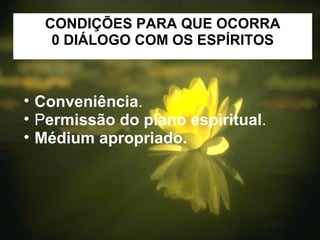 Conveniência . P ermissão do plano espiritual . Médium apropriado. CONDIÇÕES PARA QUE OCORRA 0 DIÁLOGO COM OS ESPÍRITOS 