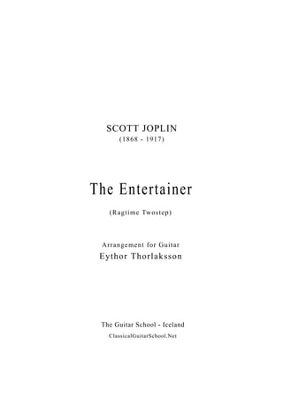 SCOTT JOPLIN
The Guitar School - Iceland
ClassicalGuitarSchool.Net
The Entertainer
(1868 - 1917)
(Ragtime Twostep)
Arrangement for Guitar
Eythor Thorlaksson
 