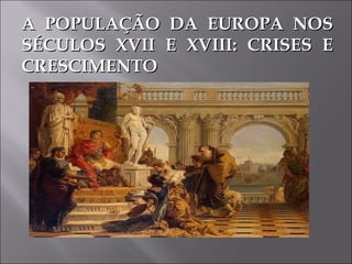 A POPULAÇÃO DA EUROPA NOSA POPULAÇÃO DA EUROPA NOS
SÉCULOS XVII E XVIII: CRISES ESÉCULOS XVII E XVIII: CRISES E
CRESCIMENTOCRESCIMENTO
 