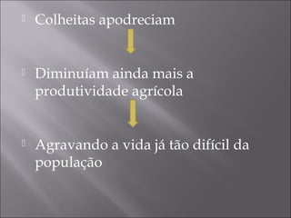  Colheitas apodreciam
 Diminuíam ainda mais a
produtividade agrícola
 Agravando a vida já tão difícil da
população
 