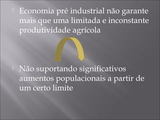  Economia pré industrial não garante
mais que uma limitada e inconstante
produtividade agrícola
 Não suportando significativos
aumentos populacionais a partir de
um certo limite
 