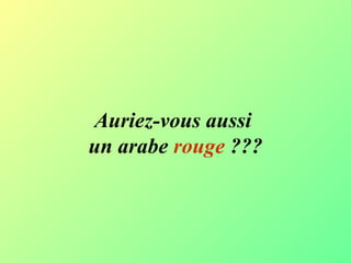 Auriez-vous aussi  un arabe  rouge  ??? 
