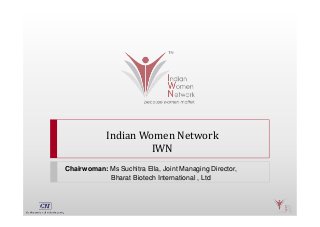 Indian Women Network
IWN
Chairwoman: Ms Suchitra Ella, Joint Managing Director,
Bharat Biotech International , Ltd
 