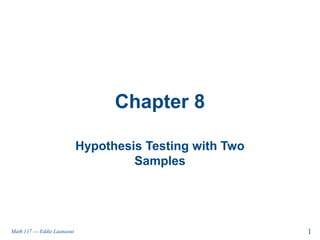 Chapter 8

                              Hypothesis Testing with Two
                                       Samples




Math 117 --- Eddie Laanaoui                                 1
 