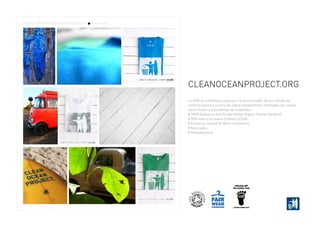 La ONG se autofinancia gracias a la venta a través de sus tiendas de
estética natural y surfera de ropa y complementos diseñados por y para
Clean Ocean, y procedentes de materiales:
• 100% biológicos (certificado Global Organic Textile Standard)
• 90% reducción huella Carbono (CO2e)
• Comercio Justo (Fair Wear Foundation)
• Reciclados
• Artesanía local
CleanOceanProject.org
 