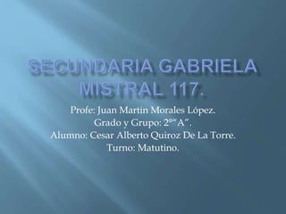 Profe: Juan Martin Morales López.
Grado y Grupo: 2°“A”.
Alumno: Cesar Alberto Quiroz De La Torre.
Turno: Matutino.
 