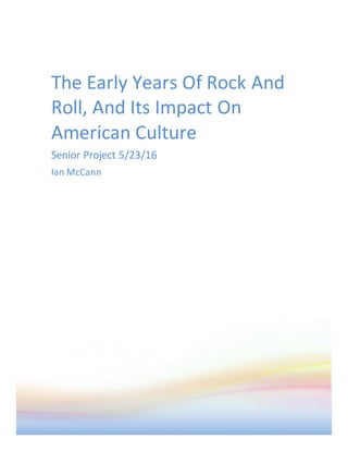 The Early Years Of Rock And
Roll, And Its Impact On
American Culture
Senior Project 5/23/16
Ian McCann
 
