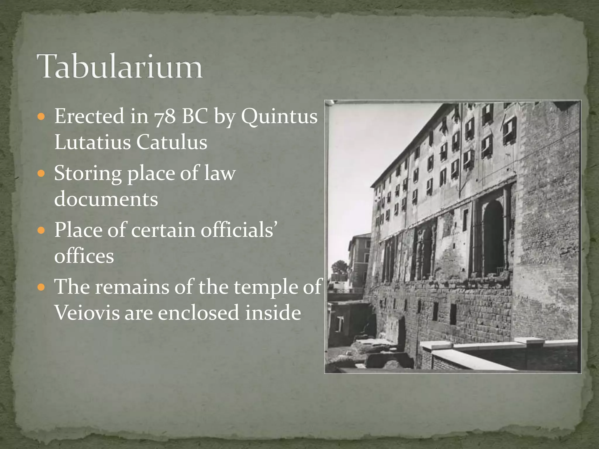  Erected in 78 BC by Quintus
Lutatius Catulus
 Storing place of law
documents
 Place of certain officials’
offices
 The remains of the temple of
Veiovis are enclosed inside
 