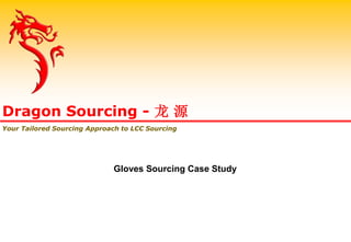 Gloves Sourcing Case Study
Dragon Sourcing - 龙 源
Your Tailored Sourcing Approach to LCC Sourcing
 