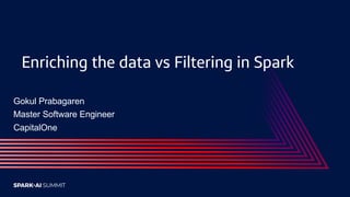 Enriching the data vs Filtering in Spark
Gokul Prabagaren
Master Software Engineer
CapitalOne
 