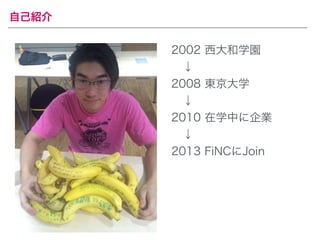 自己紹介 
2002 西大和学園 
　↓ 
2008 東京大学 
　↓ 
2010 在学中に企業 
　↓ 
2013 FiNCにJoin 
 