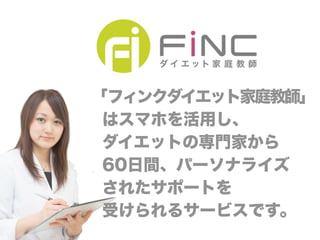 FiNCの特徴 
FiNCの特徴① 
各種検査の結果に基づき、 
ひとり一人に合ったダイエットを 
提供します 
遺伝子検査血液検査体型・生活習慣 
 