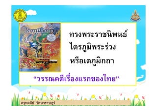 ทรงพระราชนิพนธ์
ไตรภูมิพระร่วง
หรือเตภูมิกถา
ครูพจนีย์ รักษาราษฎร์
หรือเตภูมิกถา
“วรรณคดีเรืองแรกของไทย”
ครูพจนีย์ รักษาราษฎร์
 