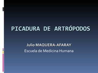 PICADURA DE ARTRÓPODOS Julio MAQUERA-AFARAY Escuela de Medicina Humana 