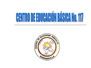CENTRO DE EDUCACIÓN BÁSICA No. 117 