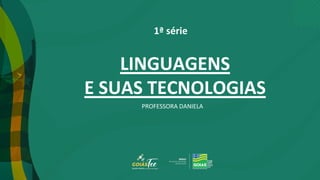 1ª série
LINGUAGENS
E SUAS TECNOLOGIAS
PROFESSORA DANIELA
 
