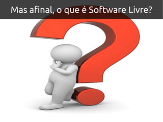 Mas afinal, o que é Software Livre?
 