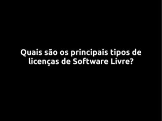 Quais são os principais tipos de
 licenças de Software Livre?
 