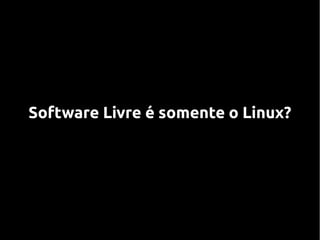 Software Livre é somente o Linux?
 