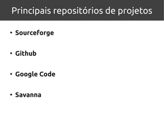 Principais repositórios de projetos

●
    Sourceforge

●
    Github

●
    Google Code

●
    Savanna
 