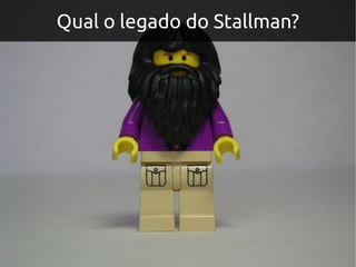 Qual o legado do Stallman?
 