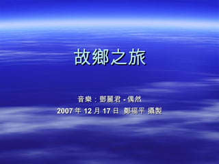 故鄉之旅 音樂：鄧麗君 - 偶然 2007 年 12 月 17 日  鄭福平 攝製 