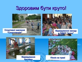 Здоровим бути круто!



Спортивні змагання                Відвідування заходу
  “Спортландія”                      в ПДЮТ “Істок”




              Відвідування   Пікнік на траві
                 басейну
 