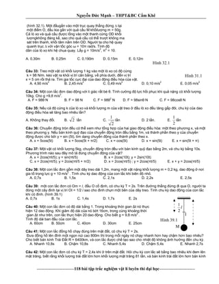 Nguy n c M nh – THPT&BC C m Khê
--------------------------118 bài t p tr c nghi m v t lí luyên thi i h c-------------------------
(hình 32.1). M t ug n vào m t tr c quay th ng ng t i
m t m O, u kia g n v i qu c u M kh il ng m = 50g.
lò xo và qu c u c l ng vào m t thanh c ng OD kh i
l ngkhông áng k , sao cho qu c u có th tr t không ma
sát trên thanh, kh i tâm n m trên OD. Ng i ta cho h quay
quanh tr c v i v n t c góc = 10 rad/s. Tính
dãn c a lò xo khi h chua quay. L y g = 10m/s2
, 2
= 10.
A. 0,30m B. 0,25m C. 0,190m D. 0,15m E. 0,12m
Câu 33: Treo m t v t có kh i l ng 1 kg vào m t lò xo có c ng
k = 98 N/m. kéo v t ra kh i v trí cân b ng, v phía d i, n v trí
x = 5 cm r i th ra. Tìm gia t c c c i c a dao ng u hòa c a v t.
A. 4,90 m/s2
B. 2,45 m/s2
C. 0,49 m/s2
D. 0,10 m/s2
E. 0,05 m/s2
Câu 34: t con l c n dao ng v i li giác r t bé . Tính c ng l c h i ph c khi qu n ng có kh i l ng
10kg. Cho g =9,8 m/s2
.
A. F = 98 N B. F = 98 N C. F = 98 2
N D. F = 98sin N C. F = 98cos N
Câu 35: u c c ng k c a lò xo và kh i l ng m c a v t treo u lò xo u t ng g p ôi, chu k c a dao
ng u hòa s t ng bao nhiêu l n?
A. Không thay i. B. 2 l n C.
2
1
n D. 2 l n. E.
2
1
n
Câu 36: Chuy n ng tròn u có th xem nh t ng h p c a hai giao ng u hòa: m t theo ph ng x, và m t
theo ph ng y. N u bán kính qu o c a chuy n ng tròn u b ng 1m, và thành ph n theo y c a chuy n
ng c cho b i y = sin (5t), tìm d ng chuy n ng c a thành ph n theo x.
A. x = 5cos(5t) B. x = 5cos(5t + /2) C. x = cos(5t) D. x = sin(5t) E. x = sin(5t + )
Câu 37: t v t có kh i l ng 5kg, chuy n ng tròn u v i bán kính qu o b ng 2m, và chu k b ng 10s.
Ph ng trình nào sau ây mô t úng chuy n ng c a v t?
A. x = 2cos( t/5); y = sin( t/5) B. x = 2cos(10t); y = 2sin(10t)
C. x = 2cos( t/5); y = 2cos( t/5 + /2) D. x = 2cos( t/5) ; y = 2cos( t/5) E. x + y = 2cos( t/5)
Câu 38: t con l c n g m m t dây treo dài 1,2m, mang m t v t n ng kh i l ng m = 0,2 kg, dao ng n i
gia t tr ng l c g = 10 m/s
2
. Tính chu k dao ng c a con l c khi biên nh .
A. 0,7s B. 1,5s C. 2,1s D. 2,2s E. 2,5s
Câu 39: t con l c n có Om = l, u O c nh, có chu k T = 2s. Trên ng th ng ng i qua O, ng i ta
óng m t cây inh t i v trí OI = 1/2 l sao cho inh ch n m t bên c a dây treo. Tính chu k dao ng c a con l c
khi có inh. (hình 39.1)
A. 0,7s B. 1s C. 1,4s D. 1,7s E. 2s
Câu 40: t con l c n có dài b ng 1. Trong kho ng th i gian t nó th c
hi n 12 dao ng. Khi gi m dài c a nó b t 16cm, trong cùng kho ng th i
gian t nh trên, con l c th c hi n 20 dao ng. Cho bi t g = 9,8 m/s
2
.
Tính dài ban u c a con l c.
A. 60cm B. 50cm C. 40cm D. 30cm E. 25cm
Câu 41: t con l c ng h ch y úng trên m t t, có chu k T = 2s.
a ng h lên nh m t ng n núi cao 800m thì trong m i ngày nó ch y nhanh h n hay ch m h n bao nhiêu?
Cho bi t bán kính Trái t R = 6400km, và con l c c ch t o sao cho nhi t không nh h ng n chu k .
A. Nhanh 10,8s B. Ch m 10,8s C. Nhanh 5,4s D. Ch m 5,4s E. Nhanh 2,7s
Câu 42: t con l c n có chu k T = 2,4s khi trên m t t. H i chu k con l c s b ng bao nhiêu khi em lên
t tr ng, bi t r ng kh i l ng trái t l n h n kh i l ng m t tr ng 81 l n, và bán kính trái t l n h n bán kính
Hình 31.1
Hình 32.1
I
M
l
2
1
Hình 39.1
 
