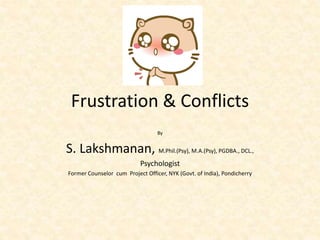Frustration & Conflicts
By
S. Lakshmanan, M.Phil.(Psy), M.A.(Psy), PGDBA., DCL.,
Psychologist
Former Counselor cum Project Officer, NYK (Govt. of India), Pondicherry
 