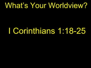 What’s Your Worldview?
I Corinthians 1:18-25
 