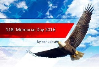 118: Memorial Day 2016
By Ken Jensen
 