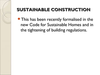 SUSTAINABLE CONSTRUCTIONSUSTAINABLE CONSTRUCTION
This has been recently formalised in the
new Code for Sustainable Homes and in
the tightening of building regulations.
 