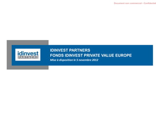 Document non commercial - Confidentiel
IDINVEST PARTNERS
FONDS IDINVEST PRIVATE VALUE EUROPE
Mise à disposition le 5 novembre 2012
 