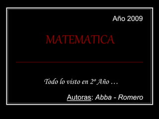 MATEMATICA
Todo lo visto en 2º Año …
Autoras: Abba - Romero
Año 2009
 